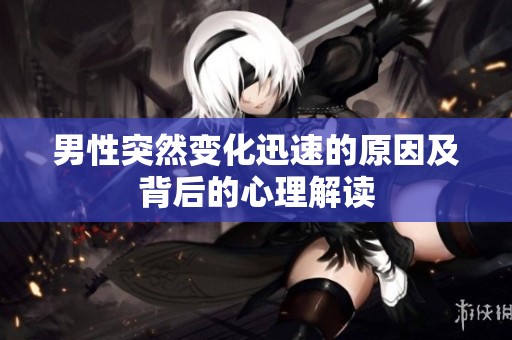 男性突然变化迅速的原因及背后的心理解读