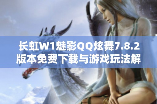 长虹W1魅影QQ炫舞7.8.2版本免费下载与游戏玩法解析