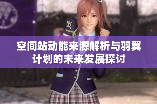 空间站动能来源解析与羽翼计划的未来发展探讨