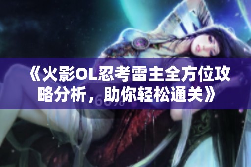 《火影OL忍考雷主全方位攻略分析，助你轻松通关》