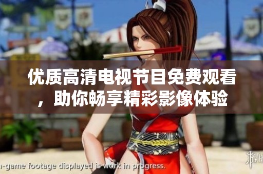 优质高清电视节目免费观看，助你畅享精彩影像体验