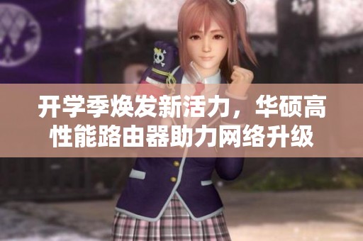 开学季焕发新活力，华硕高性能路由器助力网络升级