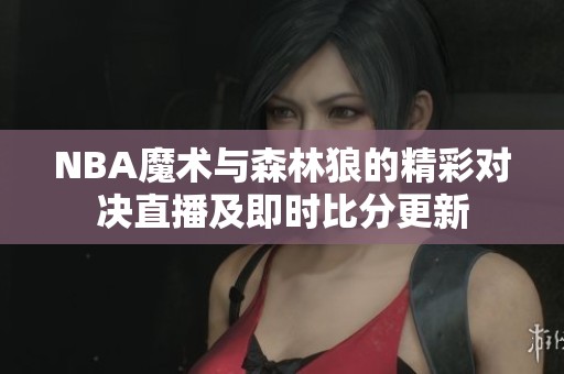 NBA魔术与森林狼的精彩对决直播及即时比分更新