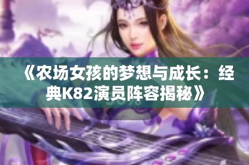 《农场女孩的梦想与成长：经典K82演员阵容揭秘》