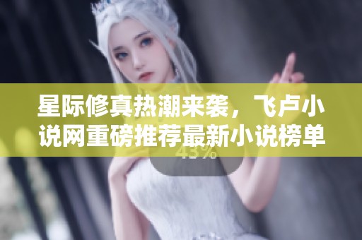 星际修真热潮来袭，飞卢小说网重磅推荐最新小说榜单