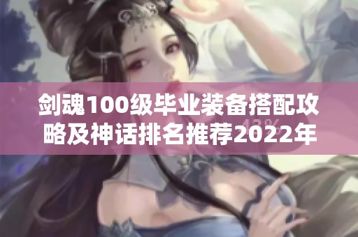 剑魂100级毕业装备搭配攻略及神话排名推荐2022年最新版本解析