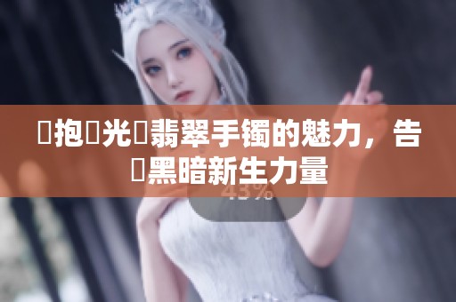 擁抱陽光與翡翠手镯的魅力，告別黑暗新生力量