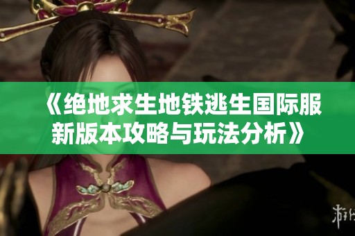 《绝地求生地铁逃生国际服新版本攻略与玩法分析》