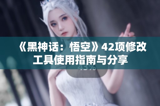 《黑神话：悟空》42项修改工具使用指南与分享