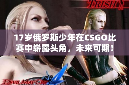 17岁俄罗斯少年在CSGO比赛中崭露头角，未来可期！