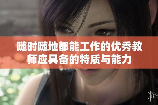 随时随地都能工作的优秀教师应具备的特质与能力