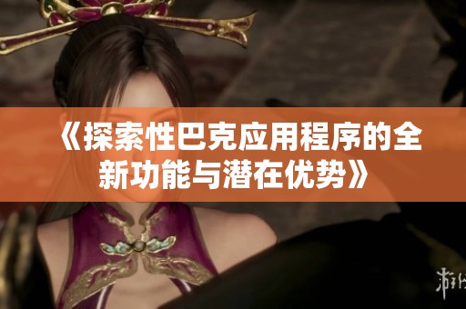 《探索性巴克应用程序的全新功能与潜在优势》