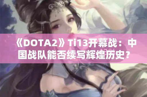 《DOTA2》Ti13开幕战：中国战队能否续写辉煌历史？