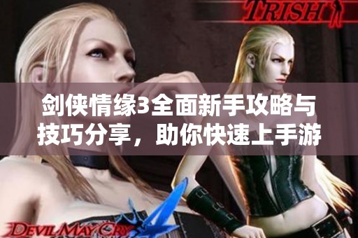 剑侠情缘3全面新手攻略与技巧分享，助你快速上手游戏