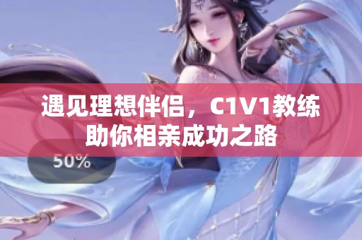 遇见理想伴侣，C1V1教练助你相亲成功之路