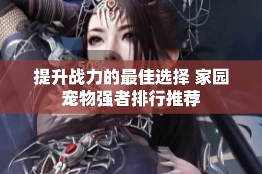 提升战力的最佳选择 家园宠物强者排行推荐
