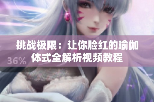 挑战极限：让你脸红的瑜伽体式全解析视频教程