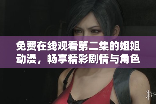 免费在线观看第二集的姐姐动漫，畅享精彩剧情与角色互动