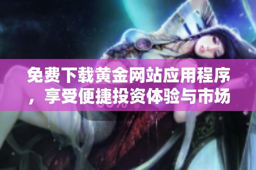 免费下载黄金网站应用程序，享受便捷投资体验与市场资讯