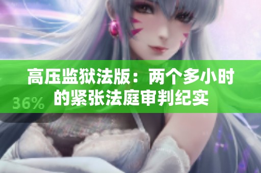高压监狱法版：两个多小时的紧张法庭审判纪实