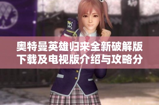 奥特曼英雄归来全新破解版下载及电视版介绍与攻略分享