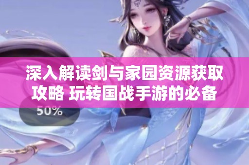 深入解读剑与家园资源获取攻略 玩转国战手游的必备指南