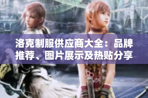 洛克制服供应商大全：品牌推荐、图片展示及热贴分享