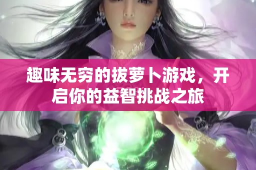 趣味无穷的拔萝卜游戏，开启你的益智挑战之旅