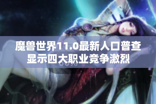 魔兽世界11.0最新人口普查显示四大职业竞争激烈