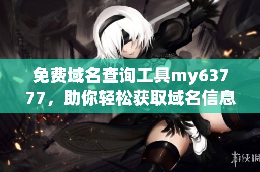 免费域名查询工具my63777，助你轻松获取域名信息