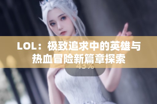 LOL：极致追求中的英雄与热血冒险新篇章探索