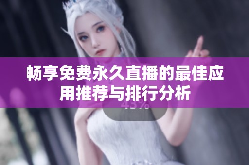 畅享免费永久直播的最佳应用推荐与排行分析