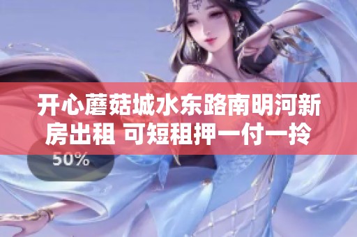 开心蘑菇城水东路南明河新房出租 可短租押一付一拎包入住
