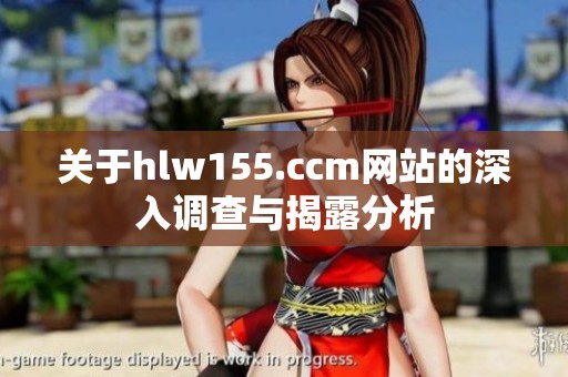关于hlw155.ccm网站的深入调查与揭露分析