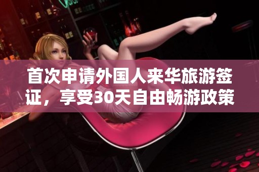 首次申请外国人来华旅游签证，享受30天自由畅游政策