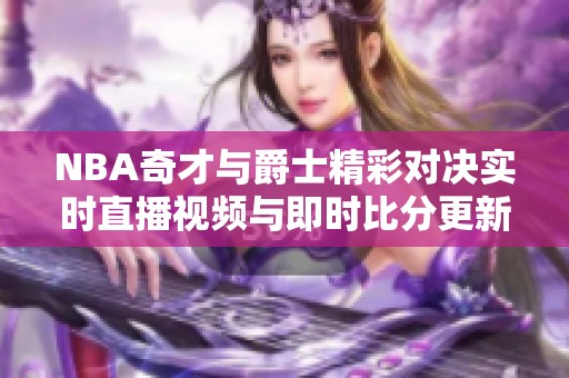 NBA奇才与爵士精彩对决实时直播视频与即时比分更新