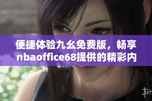 便捷体验九幺免费版，畅享nbaoffice68提供的精彩内容