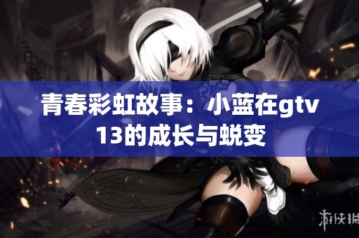 青春彩虹故事：小蓝在gtv13的成长与蜕变