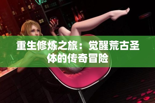 重生修炼之旅：觉醒荒古圣体的传奇冒险
