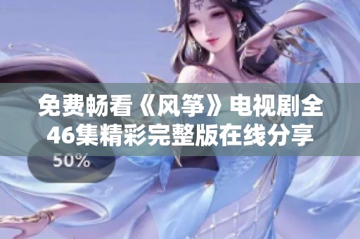 免费畅看《风筝》电视剧全46集精彩完整版在线分享