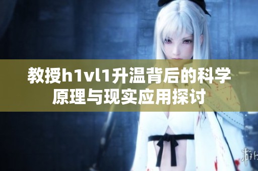 教授h1vl1升温背后的科学原理与现实应用探讨