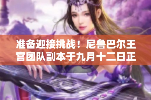 准备迎接挑战！尼鲁巴尔王宫团队副本于九月十二日正式开放