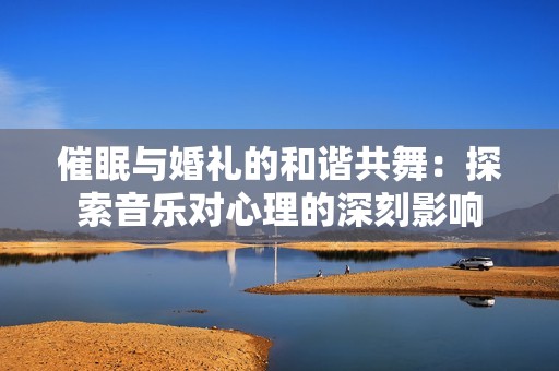 催眠与婚礼的和谐共舞：探索音乐对心理的深刻影响