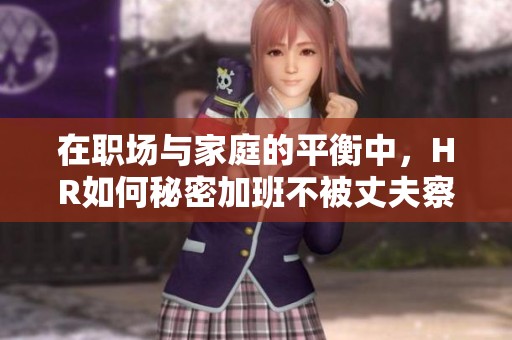 在职场与家庭的平衡中，HR如何秘密加班不被丈夫察觉