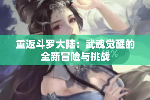 重返斗罗大陆：武魂觉醒的全新冒险与挑战