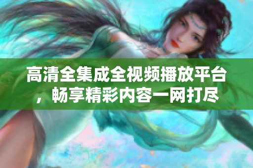高清全集成全视频播放平台，畅享精彩内容一网打尽