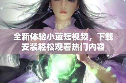 全新体验小蓝短视频，下载安装轻松观看热门内容