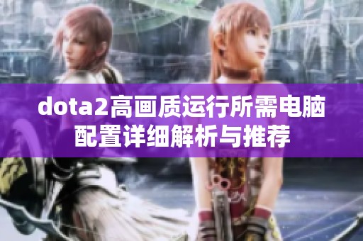 dota2高画质运行所需电脑配置详细解析与推荐