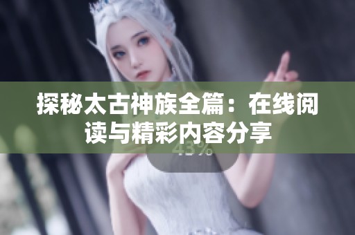探秘太古神族全篇：在线阅读与精彩内容分享