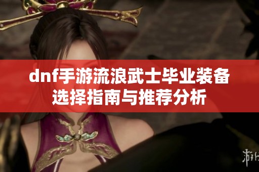 dnf手游流浪武士毕业装备选择指南与推荐分析